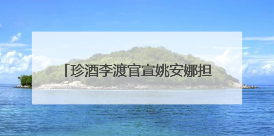 珍酒李渡官宣姚安娜担任白酒“申遗大使”