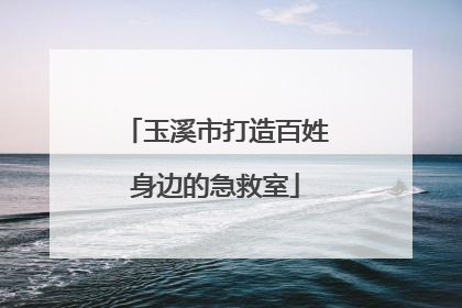 玉溪市打造百姓身边的急救室