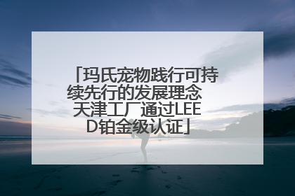 玛氏宠物践行可持续先行的发展理念 天津工厂通过LEED铂金级认证