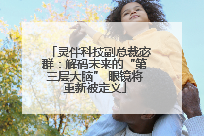 灵伴科技副总裁宓群：解码未来的“第三层大脑” 眼镜将重新被定义