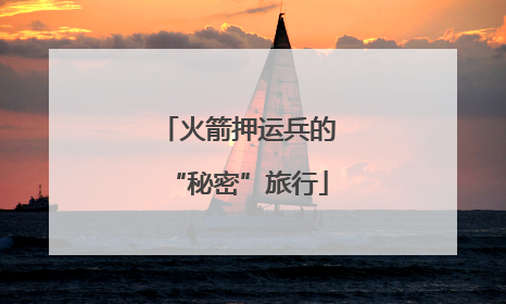 火箭押运兵的“秘密”旅行