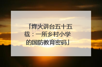烽火讲台五十五载：一所乡村小学的国防教育密码