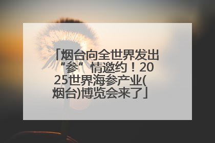 烟台向全世界发出“参”情邀约！2025世界海参产业(烟台)博览会来了