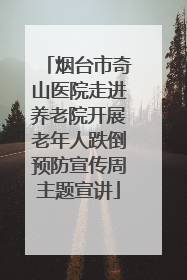 烟台市奇山医院走进养老院开展老年人跌倒预防宣传周主题宣讲