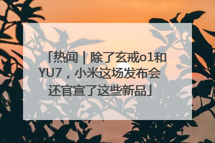 热闻｜除了玄戒o1和YU7，小米这场发布会还官宣了这些新品