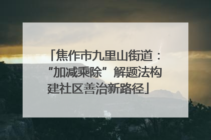 焦作市九里山街道：“加减乘除”解题法构建社区善治新路径
