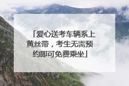 爱心送考车辆系上黄丝带，考生无需预约即可免费乘坐