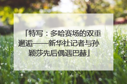 特写：多哈赛场的双重邂逅——新华社记者与孙颖莎先后偶遇巴赫