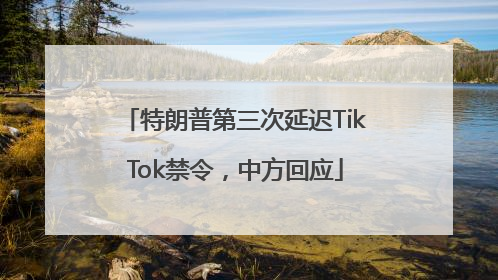 特朗普第三次延迟TikTok禁令，中方回应