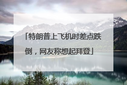 特朗普上飞机时差点跌倒，网友称想起拜登