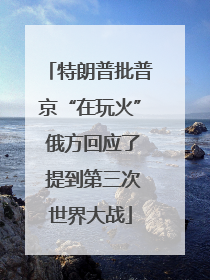 特朗普批普京“在玩火” 俄方回应了 提到第三次世界大战