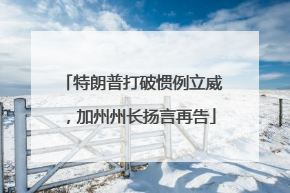 特朗普打破惯例立威，加州州长扬言再告