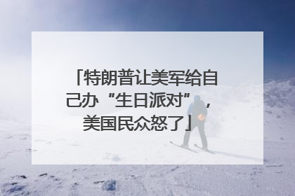 特朗普让美军给自己办“生日派对”，美国民众怒了