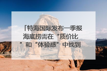 特海国际发布一季报 海底捞需在“质价比”和“体验感”中找到平衡｜新经济观察