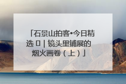 石景山拍客•今日精选 ㉓｜镜头里铺展的烟火画卷（上）