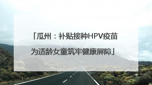 瓜州：补贴接种HPV疫苗 为适龄女童筑牢健康屏障