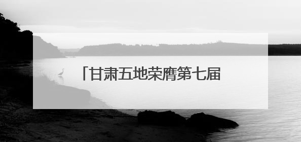 甘肃五地荣膺第七届全国文明城市称号