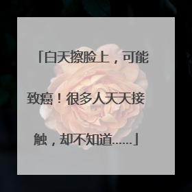 白天擦脸上，可能致癌！很多人天天接触，却不知道……