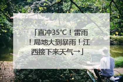 直冲35℃！雷雨！局地大到暴雨！江西接下来天气→