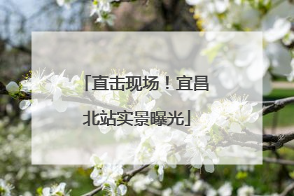 直击现场！宜昌北站实景曝光