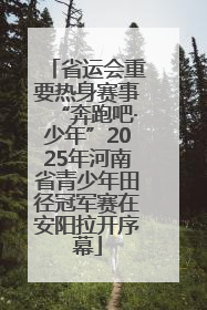 省运会重要热身赛事“奔跑吧·少年”2025年河南省青少年田径冠军赛在安阳拉开序幕