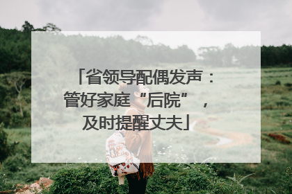 省领导配偶发声：管好家庭“后院”，及时提醒丈夫