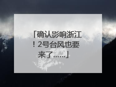 确认影响浙江！2号台风也要来了……
