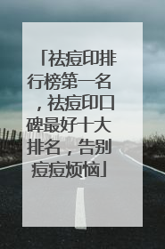 祛痘印排行榜第一名，祛痘印口碑最好十大排名，告别痘痘烦恼