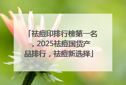 祛痘印排行榜第一名，2025祛痘国货产品排行，祛痘新选择