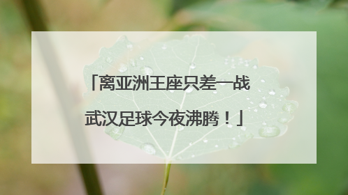离亚洲王座只差一战 武汉足球今夜沸腾！