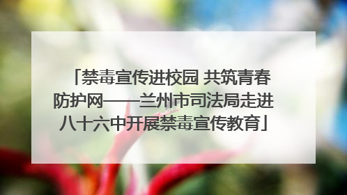 禁毒宣传进校园 共筑青春防护网——兰州市司法局走进八十六中开展禁毒宣传教育