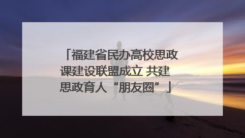 福建省民办高校思政课建设联盟成立 共建思政育人“朋友圈”