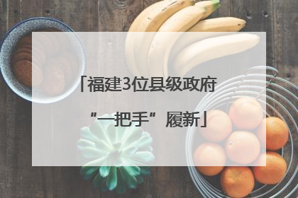 福建3位县级政府“一把手”履新
