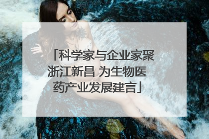 科学家与企业家聚浙江新昌 为生物医药产业发展建言