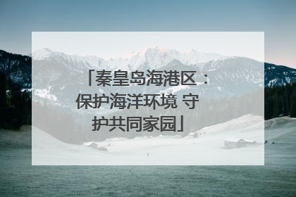 秦皇岛海港区：保护海洋环境 守护共同家园