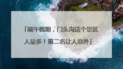 端午假期，门头沟这个景区人最多！第二名让人意外