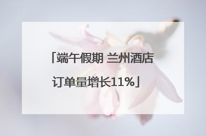 端午假期 兰州酒店订单量增长11%