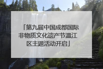 第九届中国成都国际非物质文化遗产节温江区主题活动开启