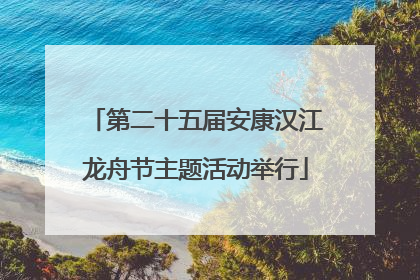 第二十五届安康汉江龙舟节主题活动举行