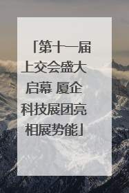 第十一届上交会盛大启幕 厦企科技展团亮相展势能