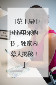 第十届中国弱电采购节，独家内幕大揭秘！