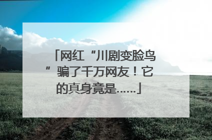 网红“川剧变脸鸟”骗了千万网友！它的真身竟是……