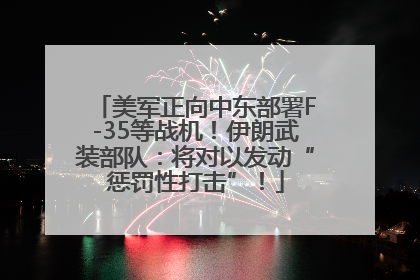 美军正向中东部署F-35等战机！伊朗武装部队：将对以发动“惩罚性打击”！
