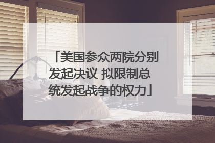 美国参众两院分别发起决议 拟限制总统发起战争的权力