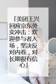 美团王兴回应京东外卖冲击：欢迎参与者入场，坚决反对内卷，对长期很有信心