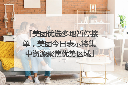 美团优选多地暂停接单，美团今日表示将集中资源聚焦优势区域