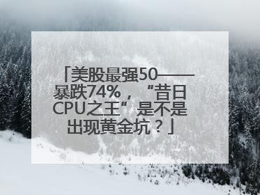 美股最强50——暴跌74%，“昔日CPU之王”是不是出现黄金坑？