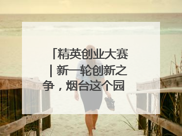 精英创业大赛｜新一轮创新之争，烟台这个园区赢了？