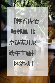 粽香传情暖邻里 北京链家开展端午主题社区活动