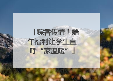 粽香传情！端午福利让学生直呼“家温暖”